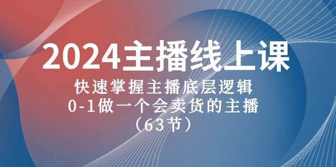 2024主播线上课，快速掌握主播底层逻辑，0-1做一个会卖货的主播（63节课）-安哥网络创业副业