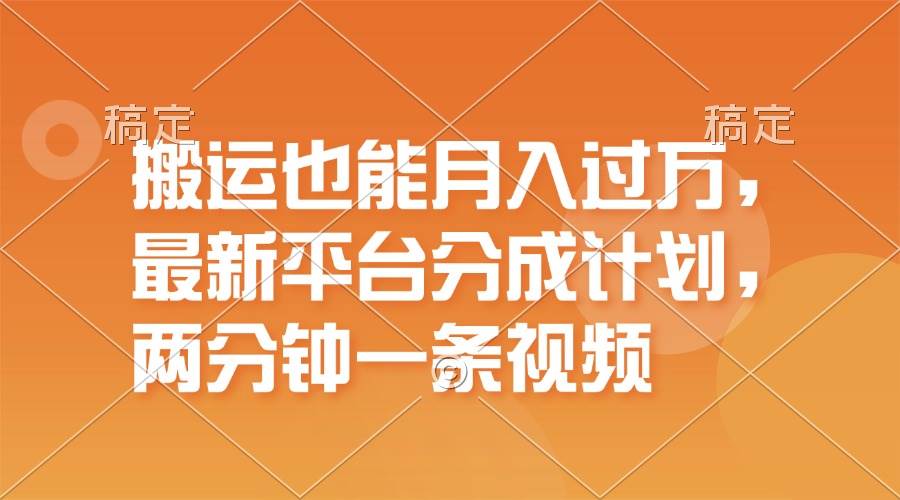 搬运也能月入过万，最新平台分成计划，一万播放一百米，一分钟一个作品-安哥网络创业副业