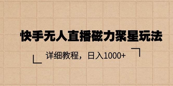 快手无人直播磁力聚星玩法，详细教程，日入1000+-安哥网络创业副业