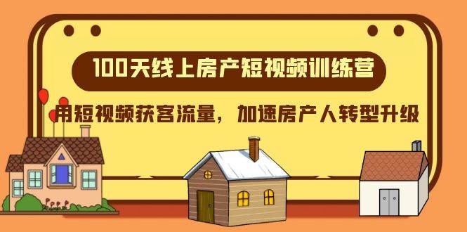 100天-线上房产短视频训练营，用短视频获客流量，加速房产人转型升级-安哥网络创业副业
