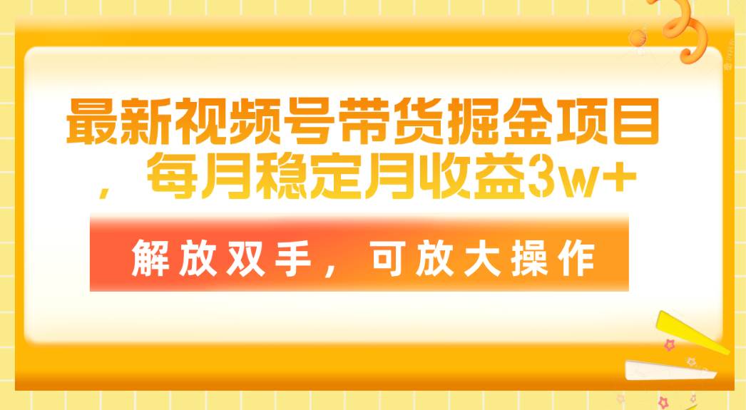 最新视频号带货掘金项目，每月稳定月收益3w+，解放双手，可放大操作-安哥网络创业副业