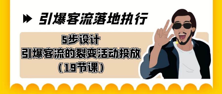 引爆-客流落地执行，5步设计引爆客流的裂变活动投放（19节课）-安哥网络创业副业