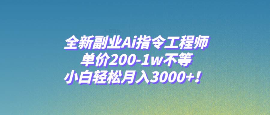 全新副业Ai指令工程师，单价200-1w不等，小白轻松月入3000+！-安哥网络创业副业