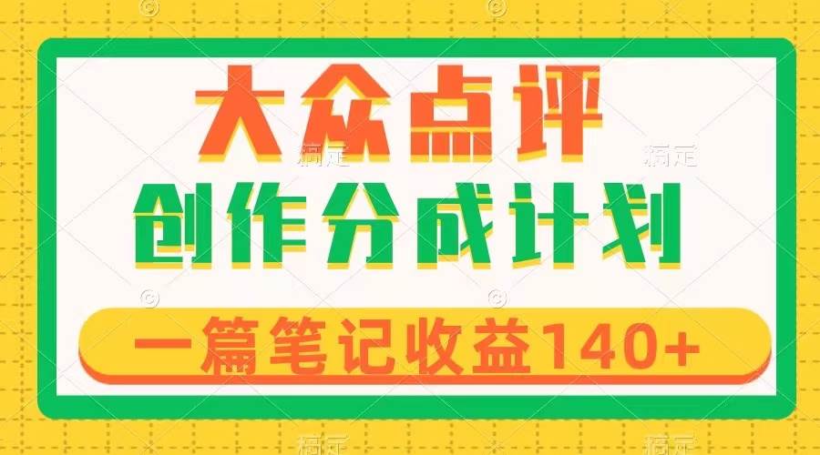大众点评创作分成，一篇笔记收益140+，新风口第一波，作品制作简单-安哥网络创业副业