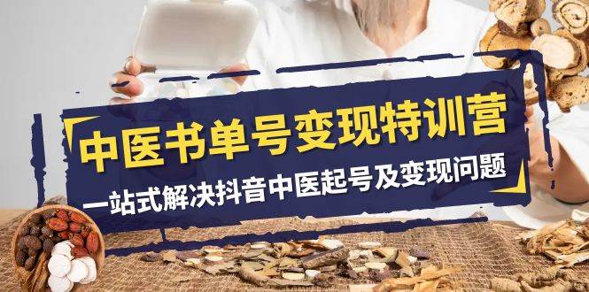 中医-书单号变现特训营，一站式解决抖音中医起号及变现问题（14节课）-安哥网络创业副业