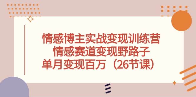 情感博主实战变现训练营，情感赛道变现野路子，单月变现百万（26节课）-安哥网络创业副业
