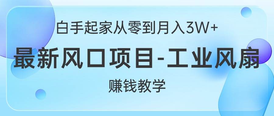 白手起家从零到月入3W+，最新风口项目-工业风扇赚钱教学-安哥网络创业副业