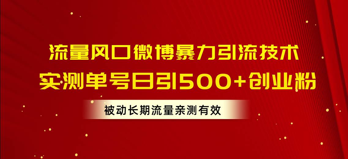流量风口微博暴力引流技术，单号日引500+创业粉，被动长期流量-安哥网络创业副业