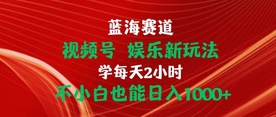蓝海赛道视频号 娱乐新玩法每天2小时小白也能日入1000+-安哥网络创业副业