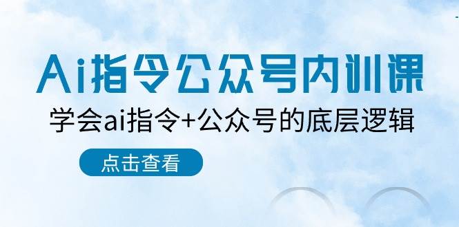 Ai指令-公众号内训课：学会ai指令+公众号的底层逻辑（7节课）-安哥网络创业副业