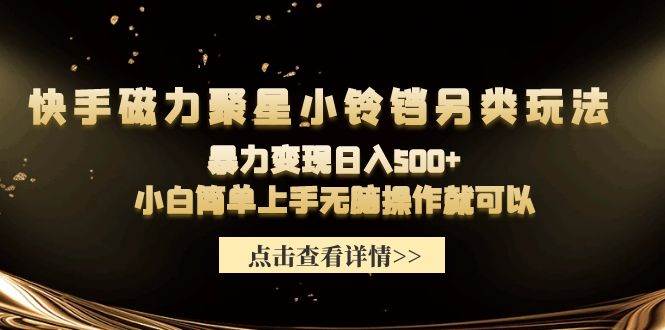 快手磁力聚星小铃铛另类玩法，暴力变现日入500+小白简单上手无脑操作就可以-安哥网络创业副业