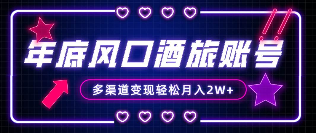 年底大风口旅游赛道酒旅账号，多渠道变现，小白也能月入2W+-安哥网络创业副业