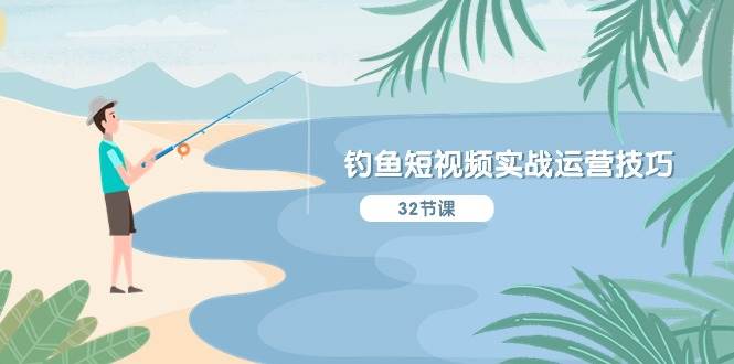 钓鱼短视频实战运营技巧，系统性讲解定位ip策划  能听懂，能落地，能实操-安哥网络创业副业