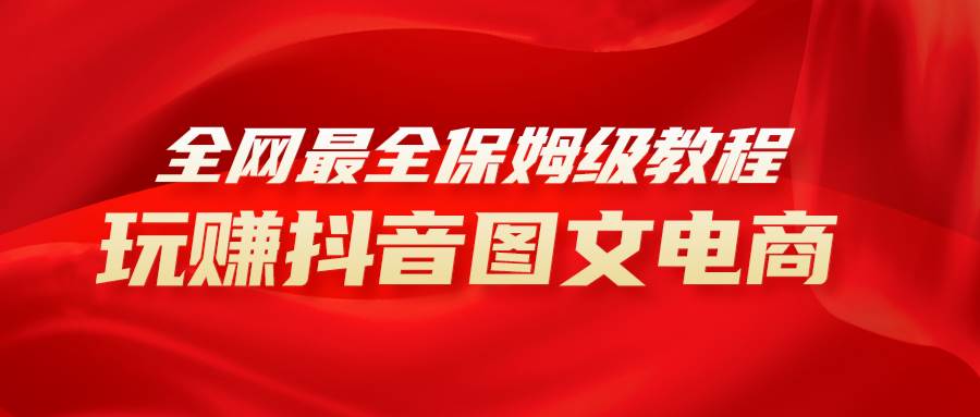 全网最全教程，手把手教你玩赚抖音图文电商，小白闭眼月入10000+-安哥网络创业副业