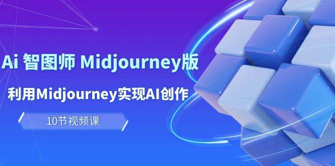 玩赚Ai 智图师 Midjourney版：利用Midjourney实现AI创作及变现（10节课）-安哥网络创业副业
