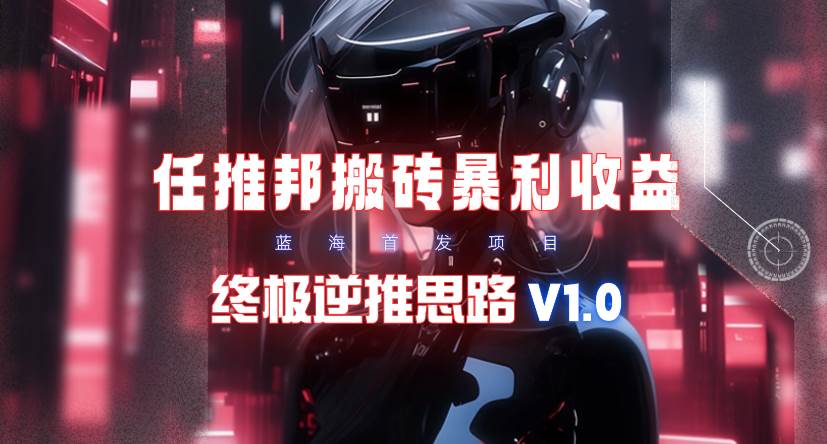 【限时蓝海】任推邦搬砖暴利吃收益_终极逆推思路V1.0-安哥网络创业副业