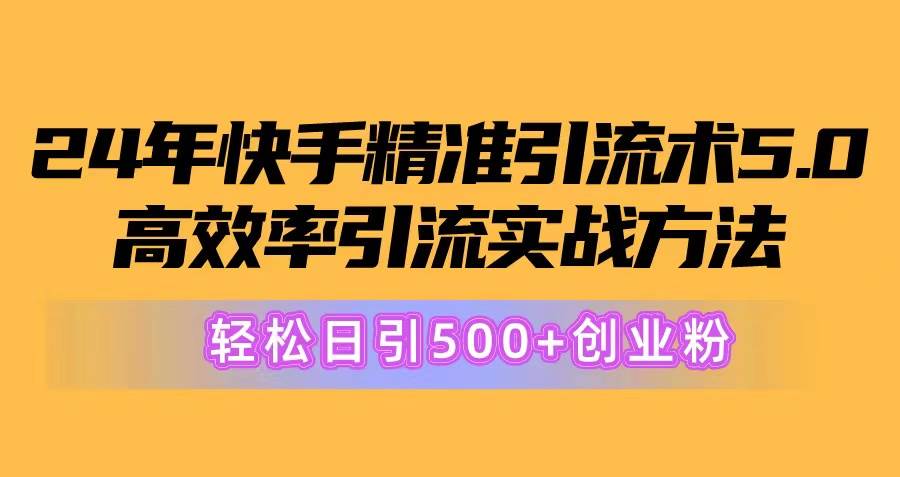24年快手精准引流术5.0，高效率引流实战方法，轻松日引500+创业粉-安哥网络创业副业