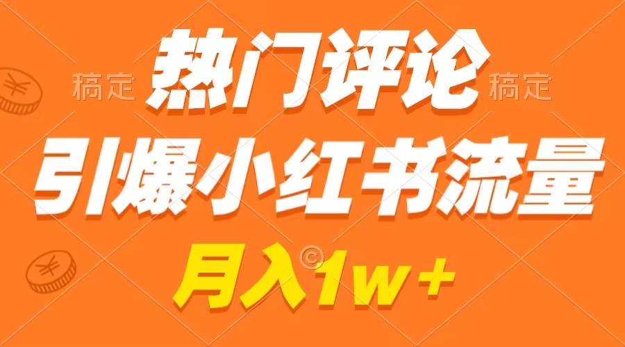 热门评论引爆小红书流量，作品制作简单，广告接到手软，月入过万不是梦-安哥网络创业副业