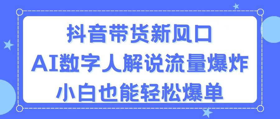 抖音带货新风口，AI数字人解说，流量爆炸，小白也能轻松爆单-安哥网络创业副业