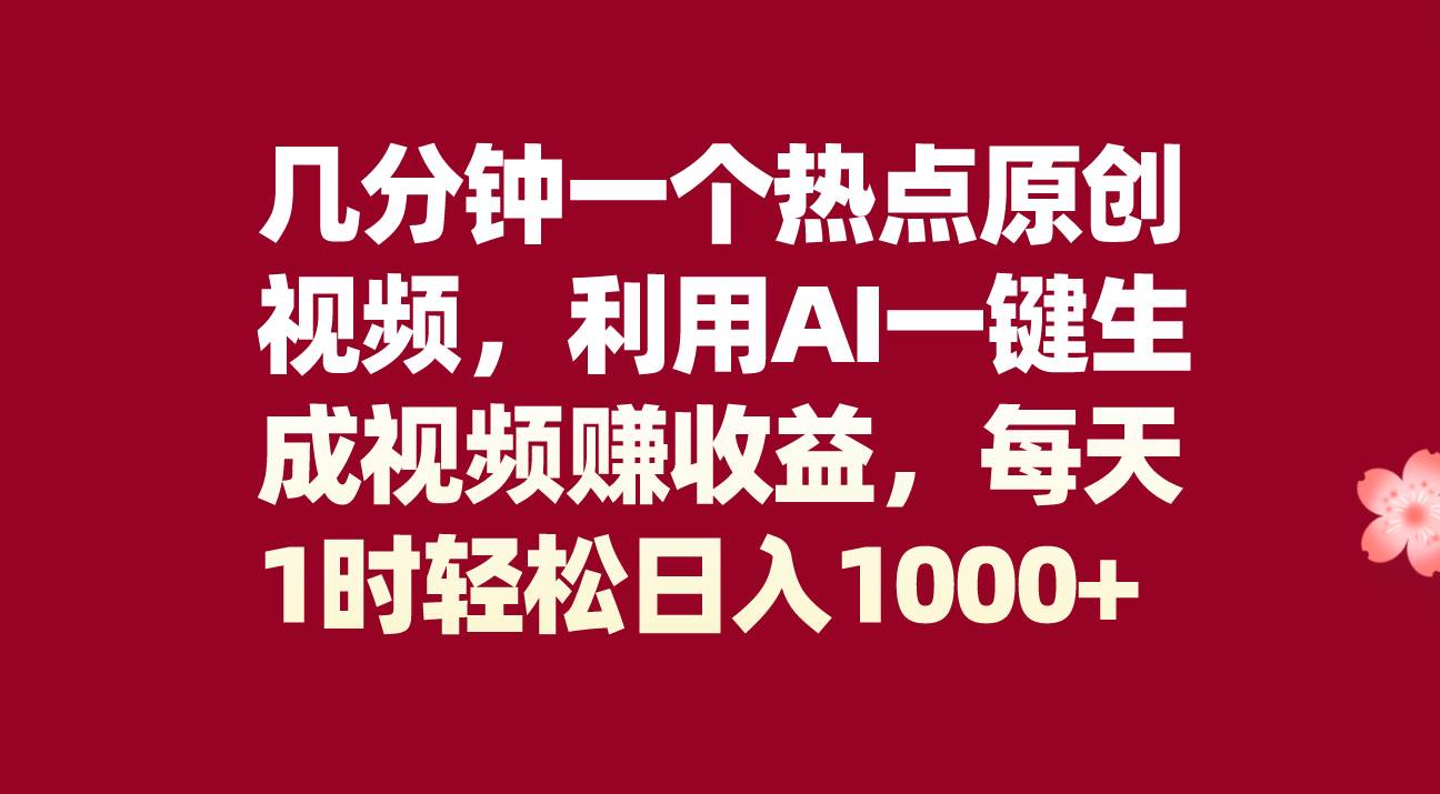 几分钟一个热点原创视频，利用AI一键生成视频赚收益，每天1时轻松日入1000+-安哥网络创业副业