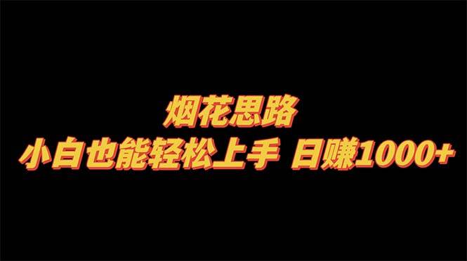 烟花思路，小白也能轻松上手，日赚1000+-安哥网络创业副业