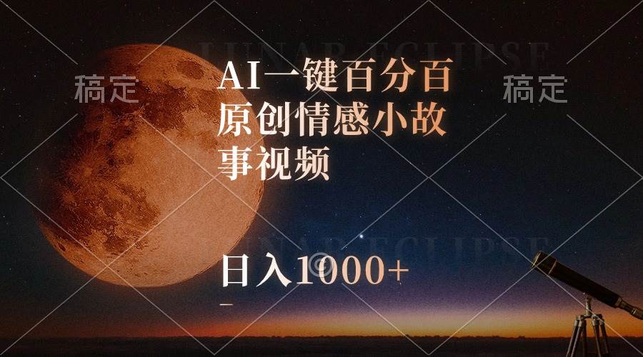AI一键百分百原创情感小故事视频，视频号最顶赛道，日入1000+-安哥网络创业副业