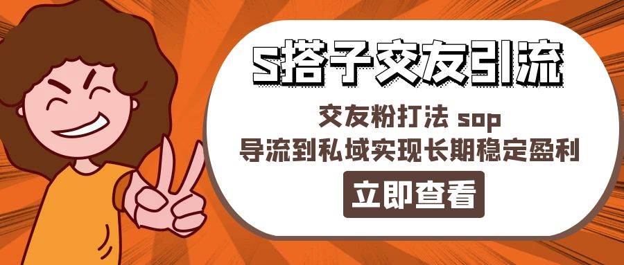 某收费888-S搭子交友引流，交友粉打法 sop，导流到私域实现长期稳定盈利-安哥网络创业副业