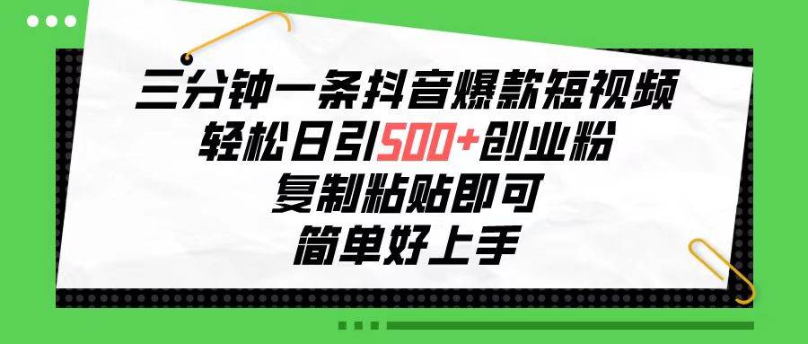 三分钟一条抖音爆款短视频，轻松日引500+创业粉，复制粘贴即可，简单好…-安哥网络创业副业