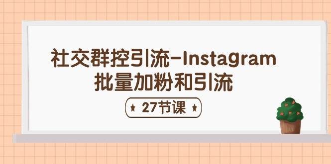 社交群控引流-Instagram批量加粉和引流（27节课）-安哥网络创业副业