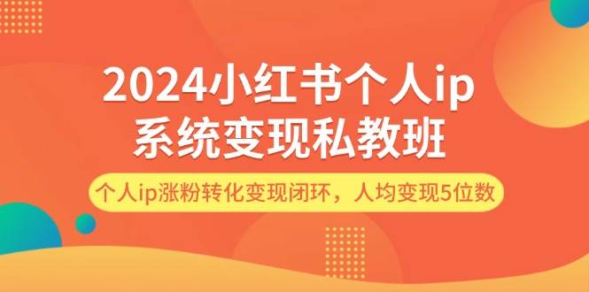 2024小红书个人ip系统变现私教班，个人ip涨粉转化变现闭环，人均变现5位数-安哥网络创业副业