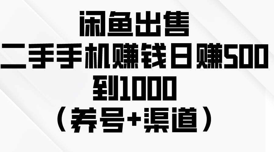 闲鱼出售二手手机赚钱，日赚500到1000（养号+渠道）-安哥网络创业副业