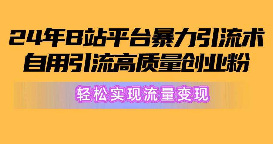 2024年B站平台暴力引流术，自用引流高质量创业粉，轻松实现流量变现！-安哥网络创业副业