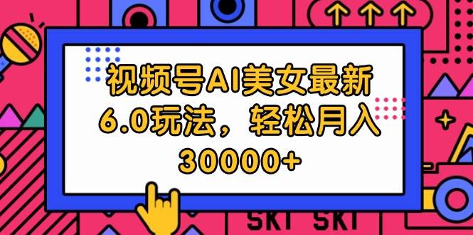 视频号AI美女最新6.0玩法，轻松月入30000+-安哥网络创业副业