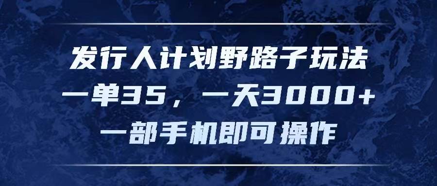 发行人计划野路子玩法，一单35，一天3000+，一部手机即可操作-安哥网络创业副业