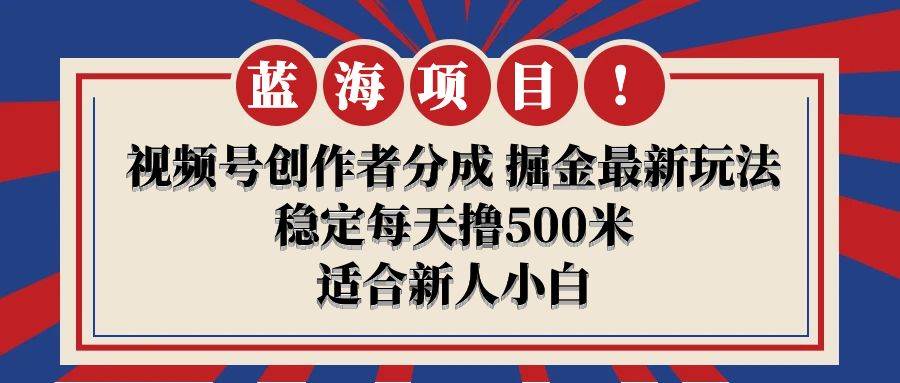【蓝海项目】视频号创作者分成 掘金最新玩法 稳定每天撸500米 适合新人小白-安哥网络创业副业
