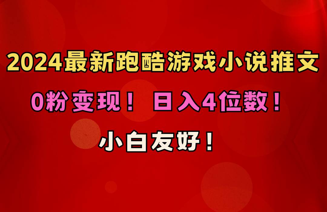 小白友好！0粉变现！日入4位数！跑酷游戏小说推文项目（附千G素材）-安哥网络创业副业