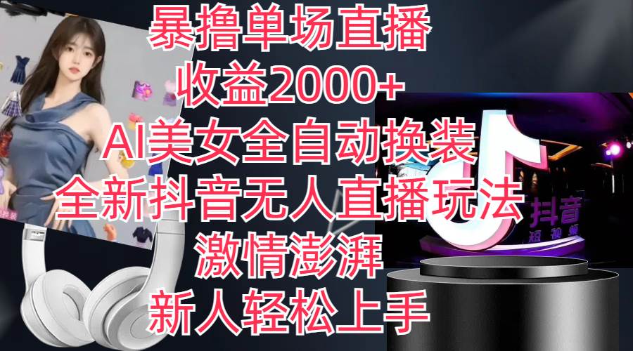 全新抖音玩法，无人直播，AI美女全自动换装，激情澎湃，新人轻松上手，…-安哥网络创业副业