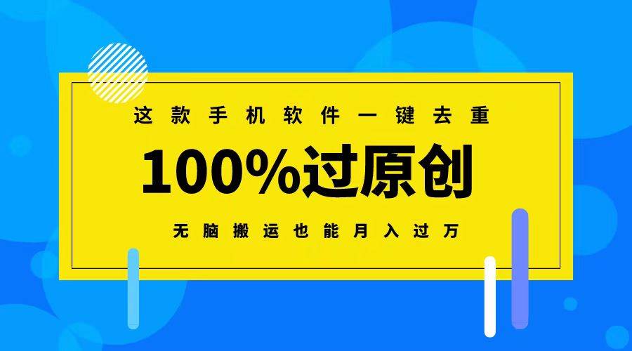 这款手机软件一键去重，100%过原创 无脑搬运也能月入过万-安哥网络创业副业