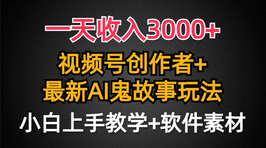 一天收入3000+，视频号创作者AI创作鬼故事玩法，条条爆流量，小白也能轻…-安哥网络创业副业