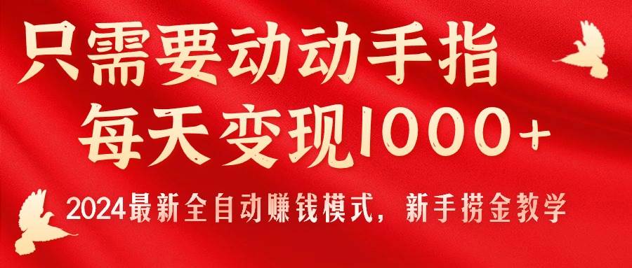 只需要动动手指，每天变现1000+，2024最新全自动赚钱模式，新手捞金教学！-安哥网络创业副业