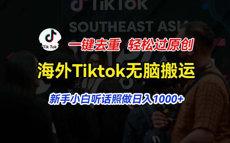 海外Tiktok短视频无脑搬运，一键去重轻松过原创，新手小白听话照做日入…-安哥网络创业副业