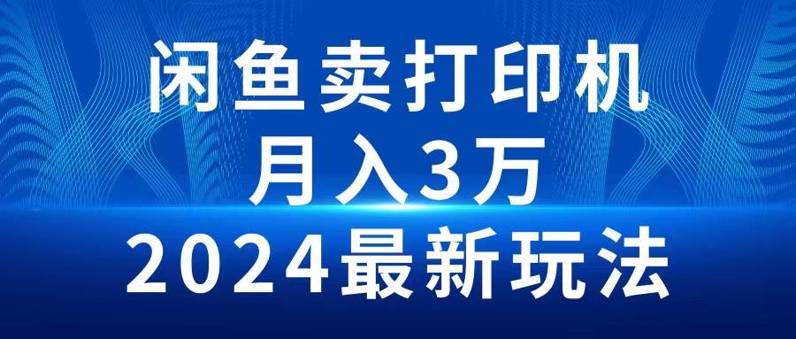 2024闲鱼卖打印机，月入3万2024最新玩法-安哥网络创业副业