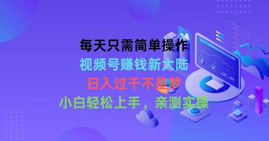 每天只需简单操作，视频号赚钱新大陆，日入过千不是梦，小白轻松上手，…-安哥网络创业副业