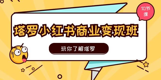 塔罗小红书商业变现实操班，玩你了解塔罗，玩转小红书塔罗变现（10节课）-安哥网络创业副业