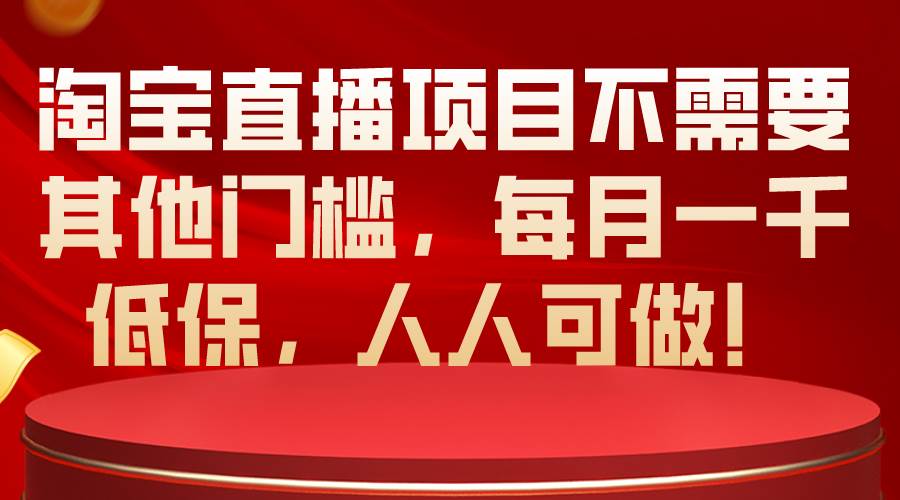 淘宝直播项目不需要其他门槛，每月一千低保，人人可做！-安哥网络创业副业