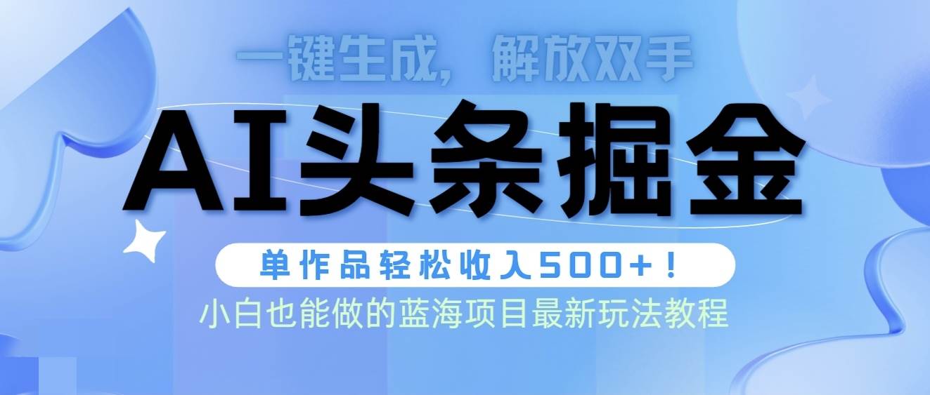 头条AI掘金术最新玩法，全AI制作无需人工修稿，一键生成单篇文章收益500+-安哥网络创业副业