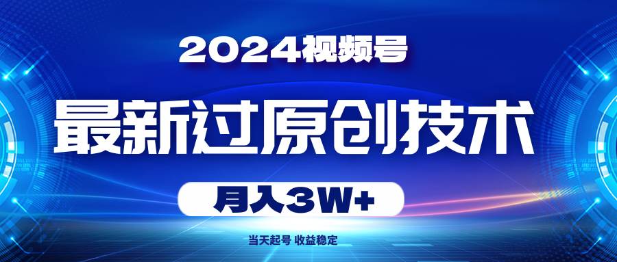 2024视频号最新过原创技术，当天起号，收益稳定，月入3W+-安哥网络创业副业