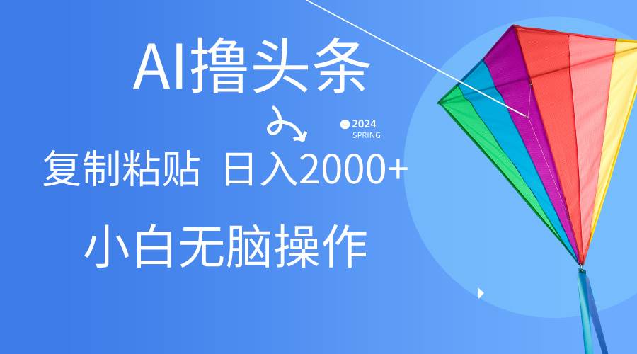 AI一键生成爆款文章撸头条,无脑操作，复制粘贴轻松,日入2000+-安哥网络创业副业