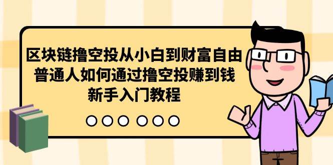 区块链撸空投从小白到财富自由，普通人如何通过撸空投赚钱，新手入门教程-安哥网络创业副业