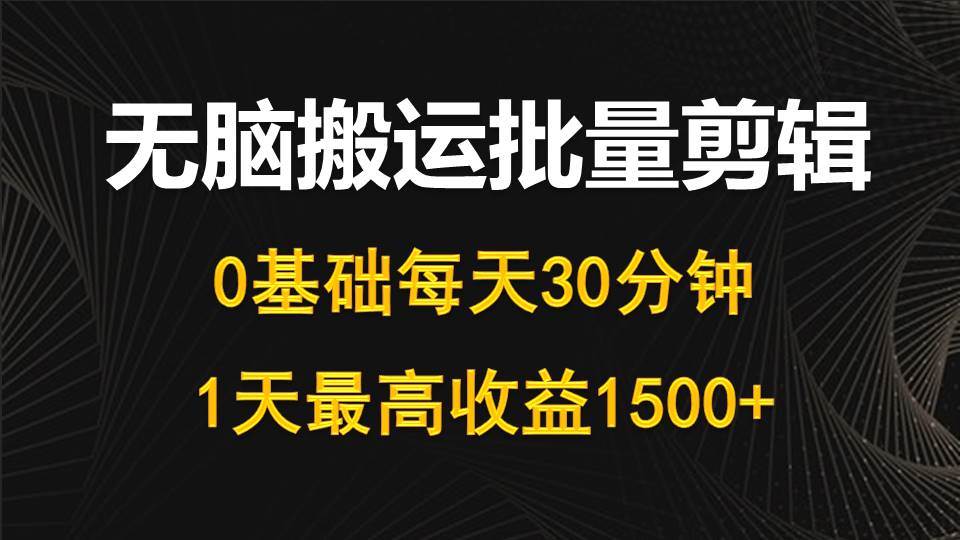 每天30分钟，0基础无脑搬运批量剪辑，1天最高收益1500+-安哥网络创业副业